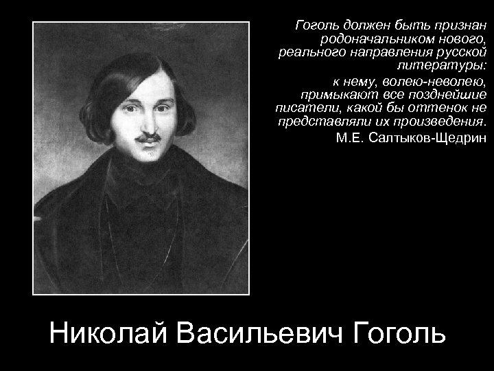 Гоголь должен быть признан родоначальником нового, реального направления русской литературы: к нему, волею-неволею, примыкают