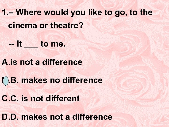 1. – Where would you like to go, to the cinema or theatre? --