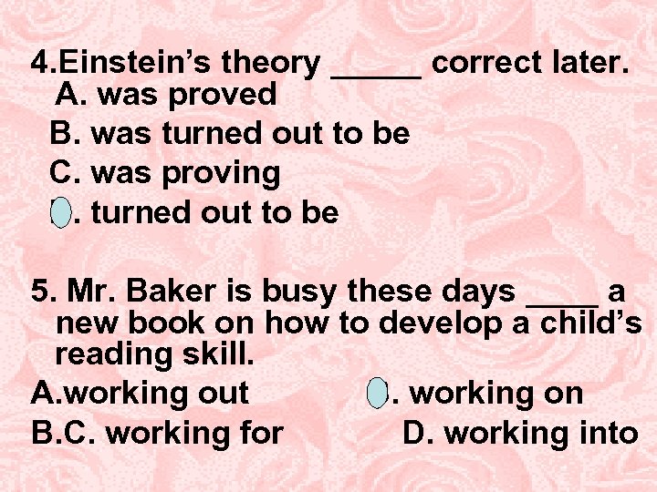 4. Einstein’s theory _____ correct later. A. was proved B. was turned out to