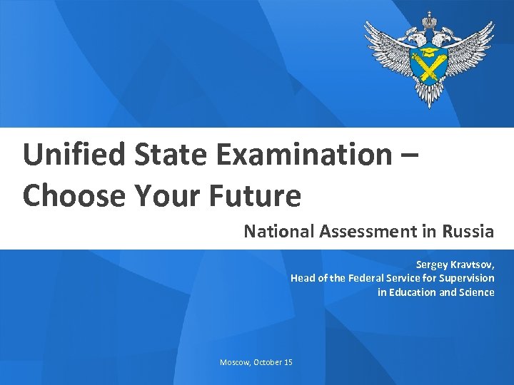 Unified State Examination – Choose Your Future National Assessment in Russia Sergey Kravtsov, Head