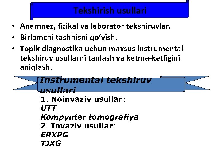 Tekshirish usullari • Anamnez, fizikal va laborator tekshiruvlar. • Birlamchi tashhisni qo‘yish. • Topik
