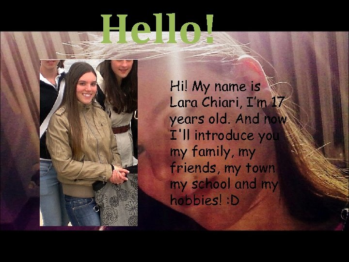 Hello! Hi! My name is Lara Chiari, I’m 17 years old. And now I'll