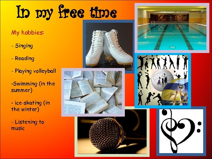 In my free time My hobbies: - Singing - Reading - Playing volleyball -Swimming
