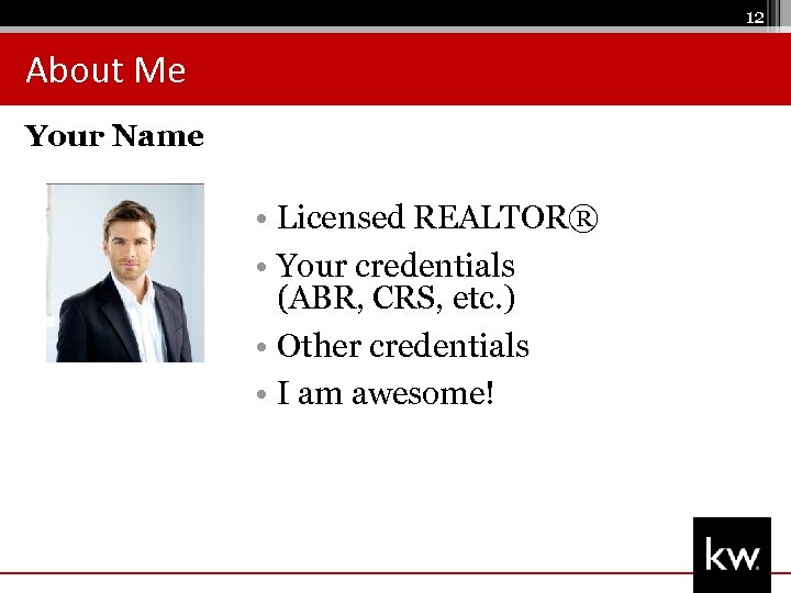 12 About Me Your Name • Licensed REALTOR® • Your credentials (ABR, CRS, etc.