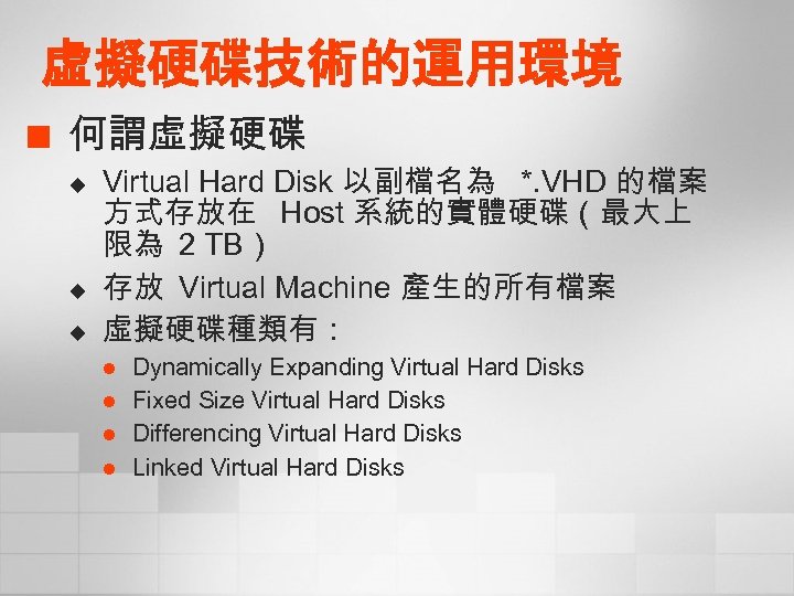 虛擬硬碟技術的運用環境 ¢ 何謂虛擬硬碟 u u u Virtual Hard Disk 以副檔名為 *. VHD 的檔案 方式存放在