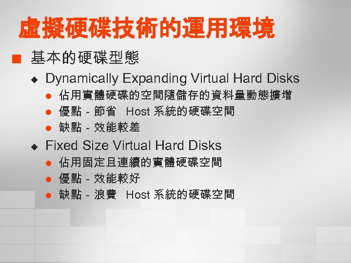 虛擬硬碟技術的運用環境 ¢ 基本的硬碟型態 u Dynamically Expanding Virtual Hard Disks l l l u 佔用實體硬碟的空間隨儲存的資料量動態擴增