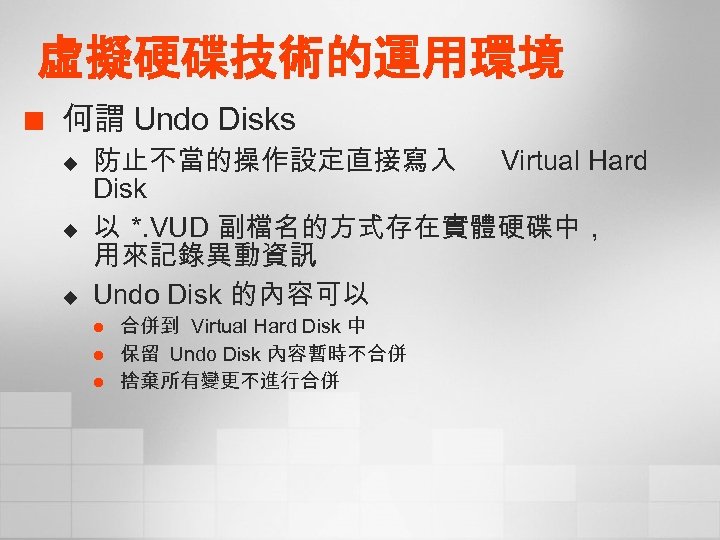 虛擬硬碟技術的運用環境 ¢ 何謂 Undo Disks u u u 防止不當的操作設定直接寫入 Virtual Hard Disk 以 *.