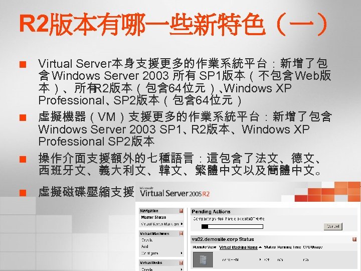 R 2版本有哪一些新特色（一） ¢ ¢ Virtual Server本身支援更多的作業系統平台：新增了包 含 Windows Server 2003 所有 SP 1版本（不包含Web版 本）、所有