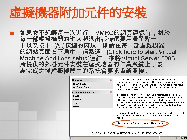 虛擬機器附加元件的安裝 ¢ 如果您不想讓每一次進行 VMRC的網頁連線時，對於 每一部虛擬機器的進入與退出都時還要用滑鼠點一 下以及按下 [Alt]按鍵的麻煩，則請在每一部虛擬機器 的網站頁面右下角中，請點選 [Click here to start Virtual Machine
