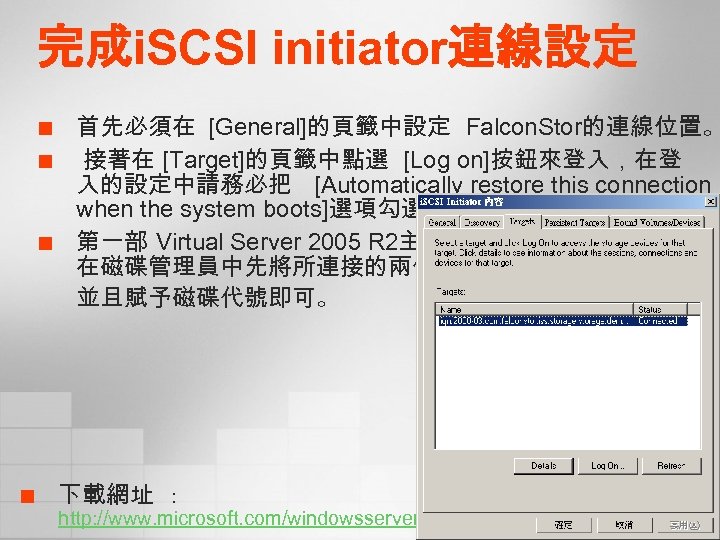 完成i. SCSI initiator連線設定 ¢ ¢ 首先必須在 [General]的頁籤中設定 Falcon. Stor的連線位置。 接著在 [Target]的頁籤中點選 [Log on]按鈕來登入，在登 入的設定中請務必把