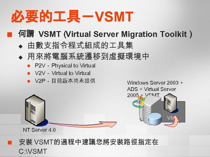 必要的 具－VSMT ¢ 何謂 VSMT（ Virtual Server Migration Toolkit） u 由數支指令程式組成的 具集 u 用來將電腦系統遷移到虛擬環境中