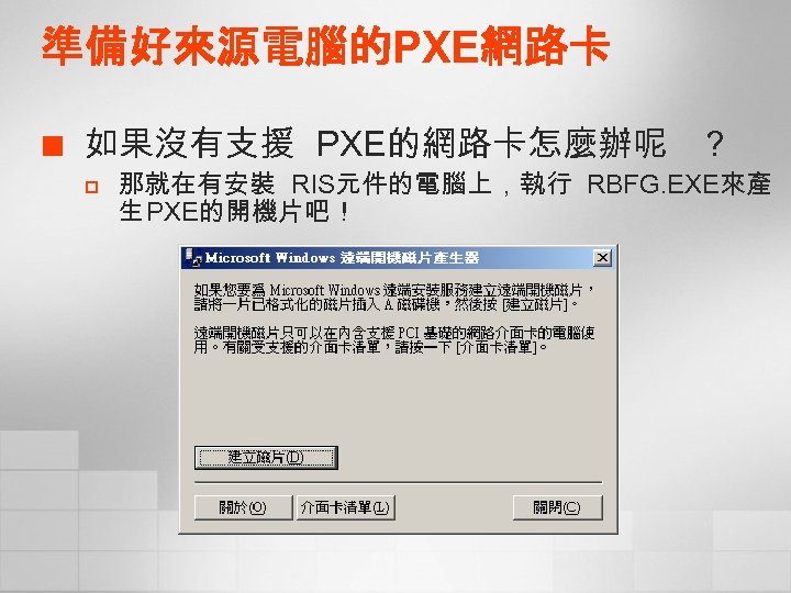 準備好來源電腦的PXE網路卡 ¢ 如果沒有支援 PXE的網路卡怎麼辦呢 ? p 那就在有安裝 RIS元件的電腦上，執行 RBFG. EXE來產 生 PXE的開機片吧！ 