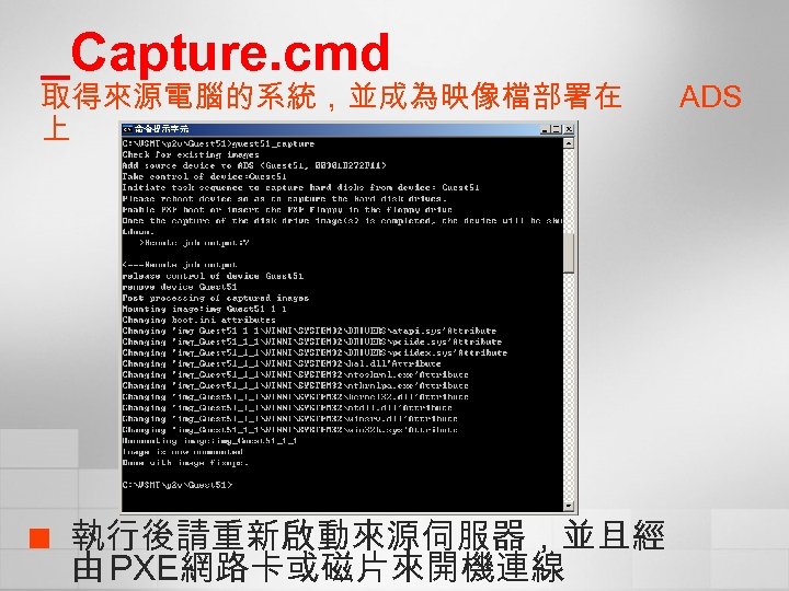 _Capture. cmd 取得來源電腦的系統，並成為映像檔部署在 上 ¢ 執行後請重新啟動來源伺服器，並且經 由 PXE網路卡或磁片來開機連線 ADS 