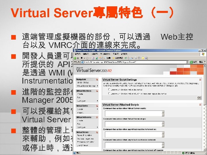 Virtual Server專屬特色（一） ¢ ¢ ¢ 遠端管理虛擬機器的部份，可以透過 Web主控 台以及 VMRC介面的連線來完成。 開發人員還可以進一步透過 Virtual Server 2005 所提供的