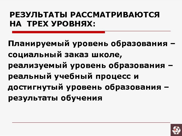 РЕЗУЛЬТАТЫ РАССМАТРИВАЮТСЯ НА ТРЕХ УРОВНЯХ: Планируемый уровень образования – социальный заказ школе, реализуемый уровень