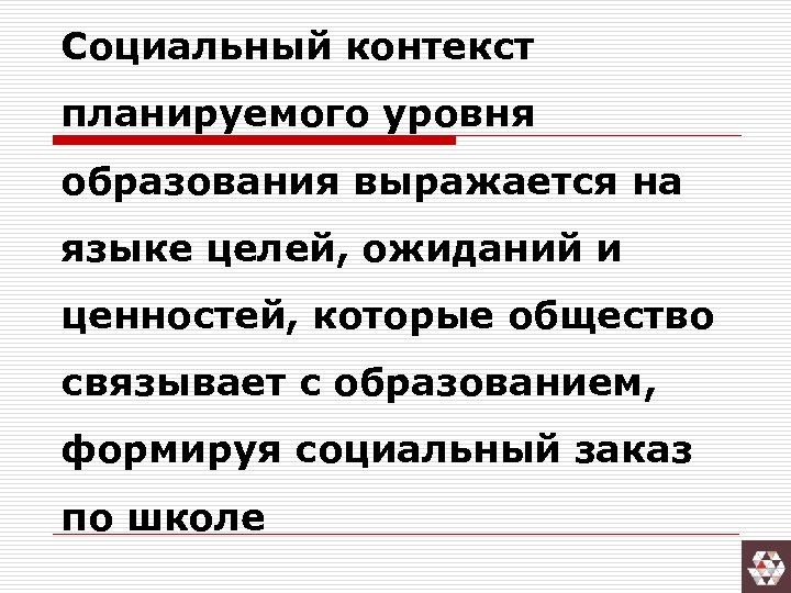 Социальный контекст планируемого уровня образования выражается на языке целей, ожиданий и ценностей, которые общество