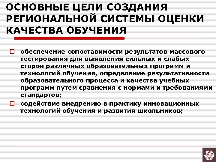 ОСНОВНЫЕ ЦЕЛИ СОЗДАНИЯ РЕГИОНАЛЬНОЙ СИСТЕМЫ ОЦЕНКИ КАЧЕСТВА ОБУЧЕНИЯ o обеспечение сопоставимости результатов массового тестирования