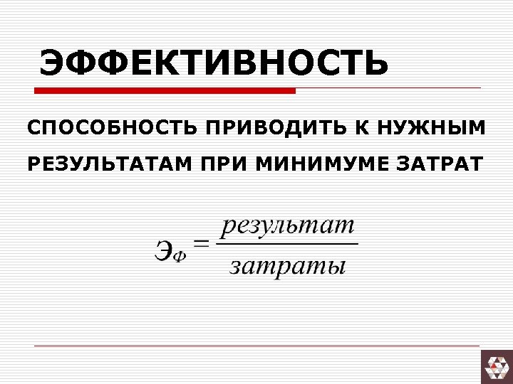 ЭФФЕКТИВНОСТЬ СПОСОБНОСТЬ ПРИВОДИТЬ К НУЖНЫМ РЕЗУЛЬТАТАМ ПРИ МИНИМУМЕ ЗАТРАТ 