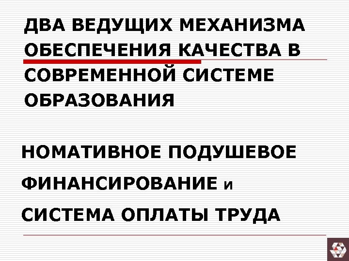 ДВА ВЕДУЩИХ МЕХАНИЗМА ОБЕСПЕЧЕНИЯ КАЧЕСТВА В СОВРЕМЕННОЙ СИСТЕМЕ ОБРАЗОВАНИЯ НОМАТИВНОЕ ПОДУШЕВОЕ ФИНАНСИРОВАНИЕ И СИСТЕМА