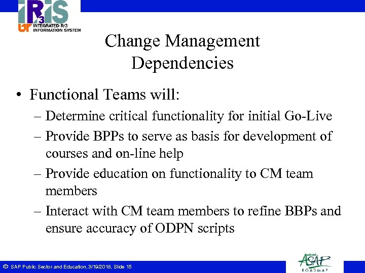 Change Management Dependencies • Functional Teams will: – Determine critical functionality for initial Go-Live