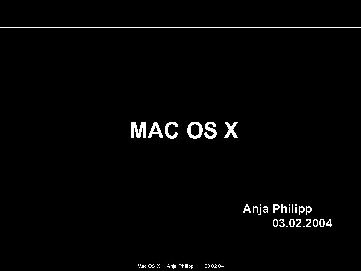 MAC OS X Anja Philipp 03. 02. 2004 Mac OS X Anja Philipp 03.