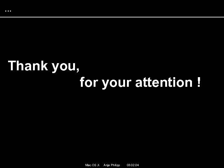 . . . Thank you, for your attention ! Mac OS X Anja Philipp