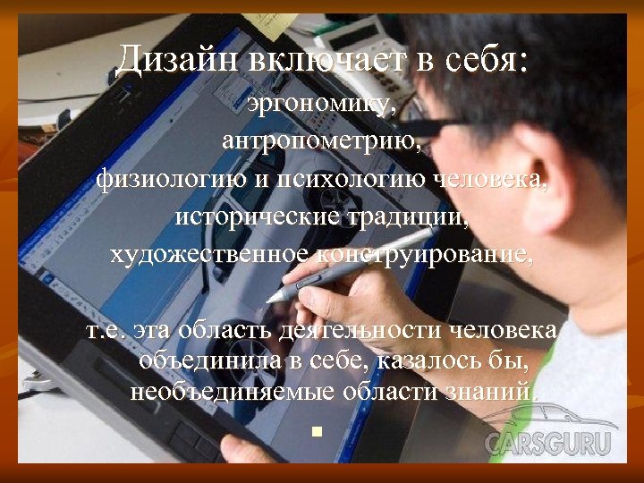 Дизайн включает в себя: эргономику, антропометрию, физиологию и психологию человека, исторические традиции, художественное конструирование,