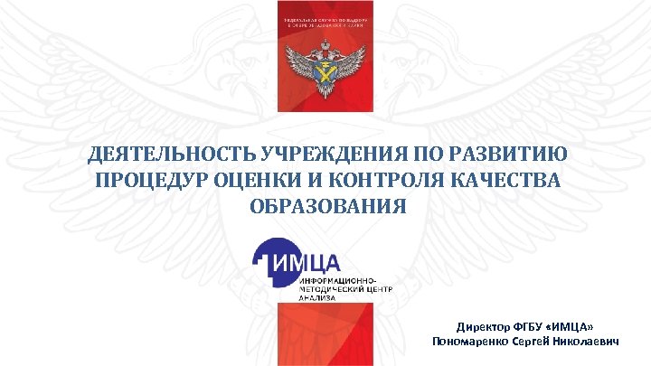 ДЕЯТЕЛЬНОСТЬ УЧРЕЖДЕНИЯ ПО РАЗВИТИЮ ПРОЦЕДУР ОЦЕНКИ И КОНТРОЛЯ КАЧЕСТВА ОБРАЗОВАНИЯ Директор ФГБУ «ИМЦА» Пономаренко
