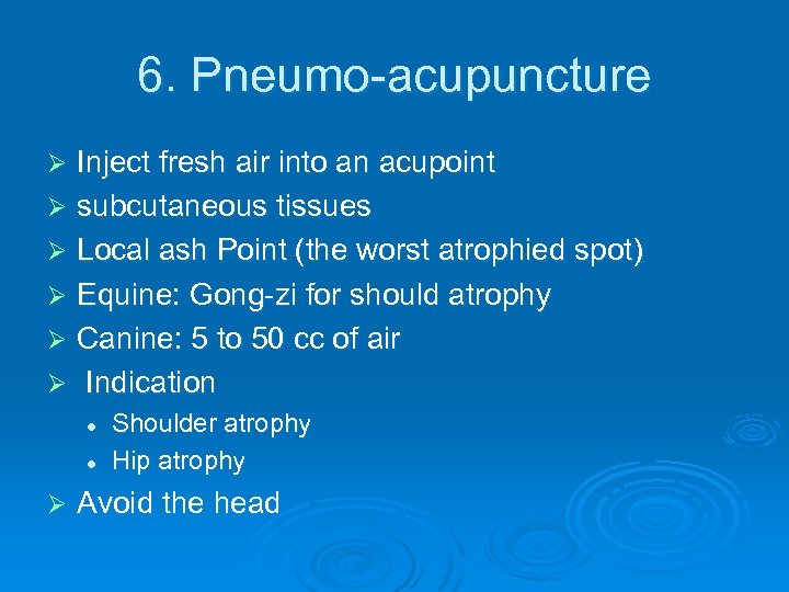 6. Pneumo-acupuncture Inject fresh air into an acupoint Ø subcutaneous tissues Ø Local ash