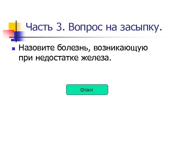 Часть 3. Вопрос на засыпку. n Назовите болезнь, возникающую при недостатке железа. Ответ 