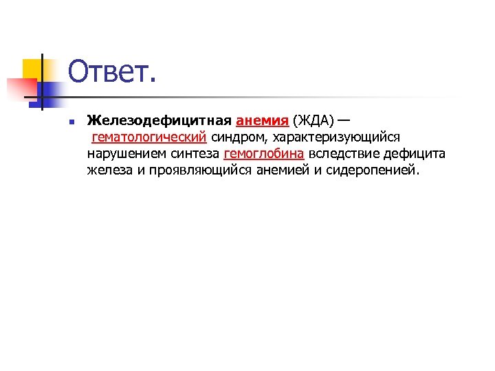 Ответ. n Железодефицитная анемия (ЖДА) — гематологический синдром, характеризующийся нарушением синтеза гемоглобина вследствие дефицита