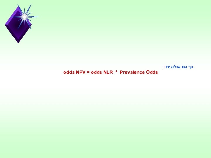 : כך גם אנלוגית odds NPV = odds NLR * Prevalence Odds 