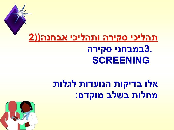  תהליכי סקירה ותהליכי אבחנה))2 . 3במבחני סקירה SCREENING אלו בדיקות הנועדות לגלות מחלות