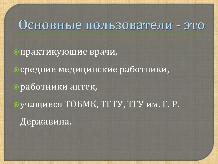 Основные пользователи - это практикующие врачи, средние медицинские работники, работники аптек, учащиеся ТОБМК, ТГТУ,