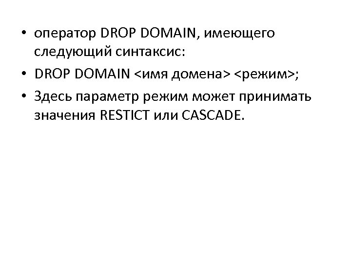  • оператор DROP DOMAIN, имеющего следующий синтаксис: • DROP DOMAIN <имя домена> <режим>;