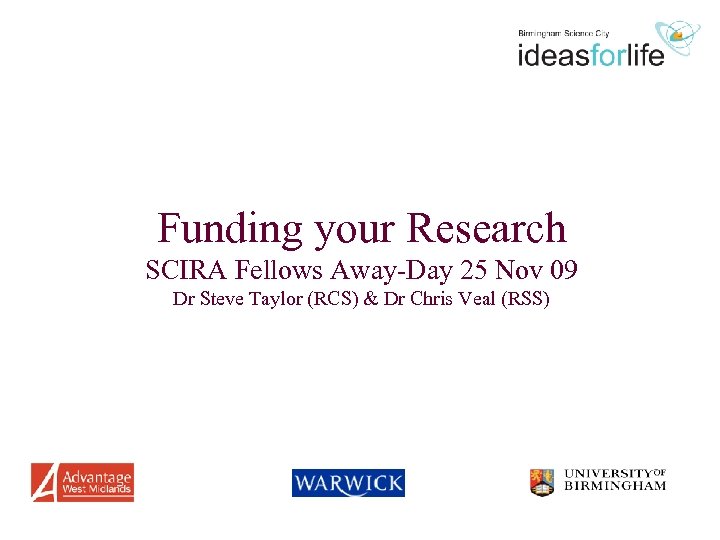 Funding your Research SCIRA Fellows Away-Day 25 Nov 09 Dr Steve Taylor (RCS) &