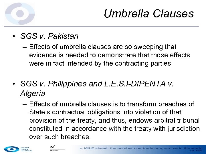 Umbrella Clauses • SGS v. Pakistan – Effects of umbrella clauses are so sweeping