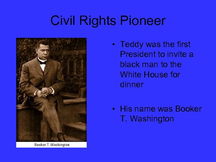 Civil Rights Pioneer • Teddy was the first President to invite a black man