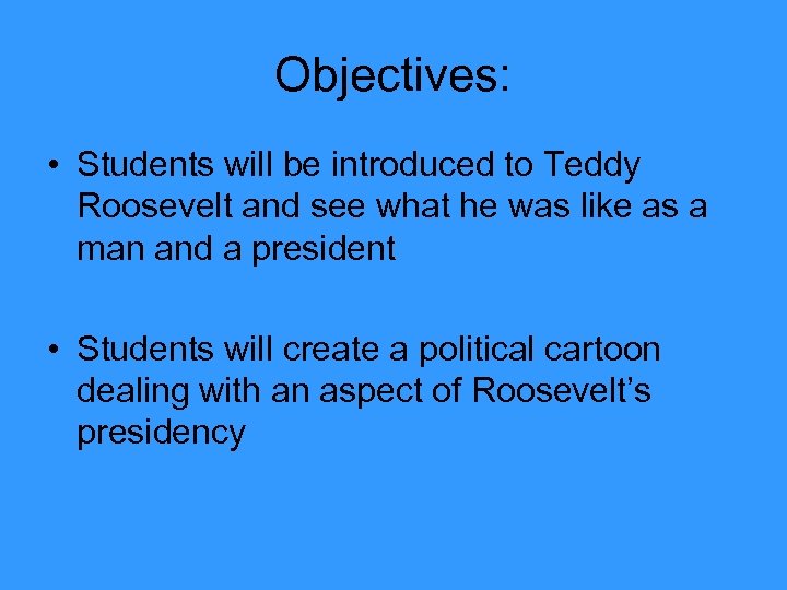 Objectives: • Students will be introduced to Teddy Roosevelt and see what he was