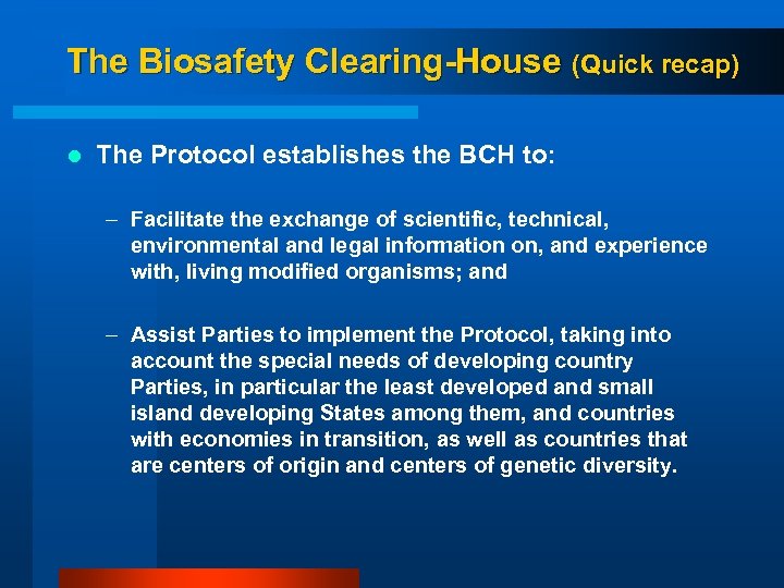 The Biosafety Clearing-House (Quick recap) l The Protocol establishes the BCH to: – Facilitate