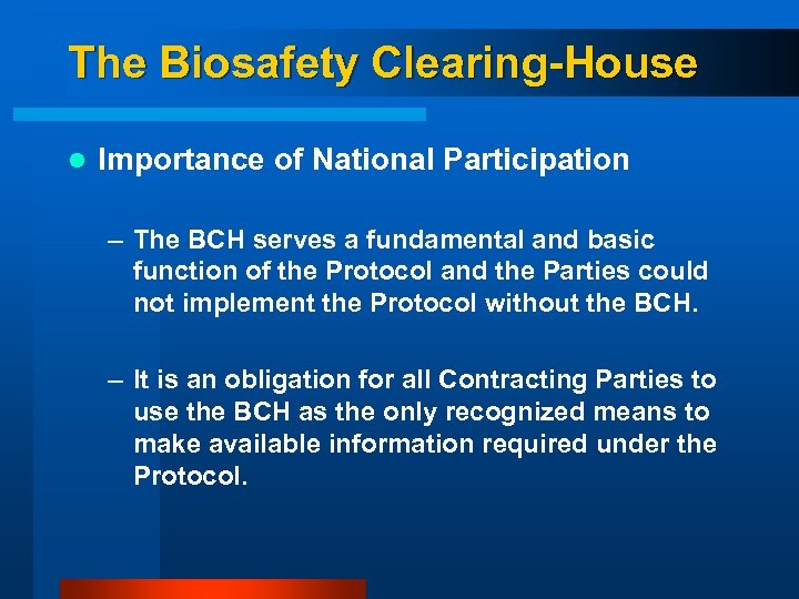 The Biosafety Clearing-House l Importance of National Participation – The BCH serves a fundamental