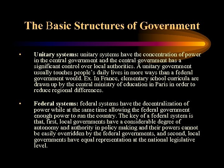 The Basic Structures of Government • Unitary systems: unitary systems have the concentration of