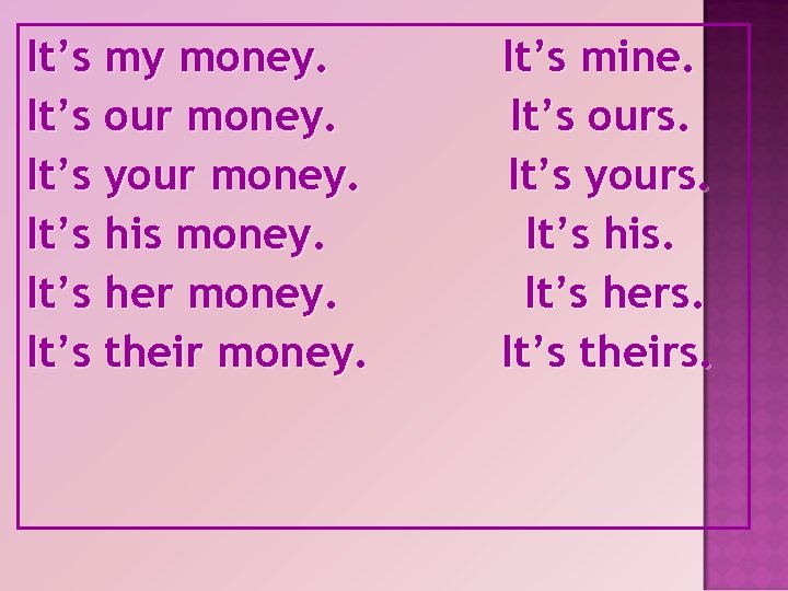 It’s my money. It’s our money. It’s your money. It’s his money. It’s her