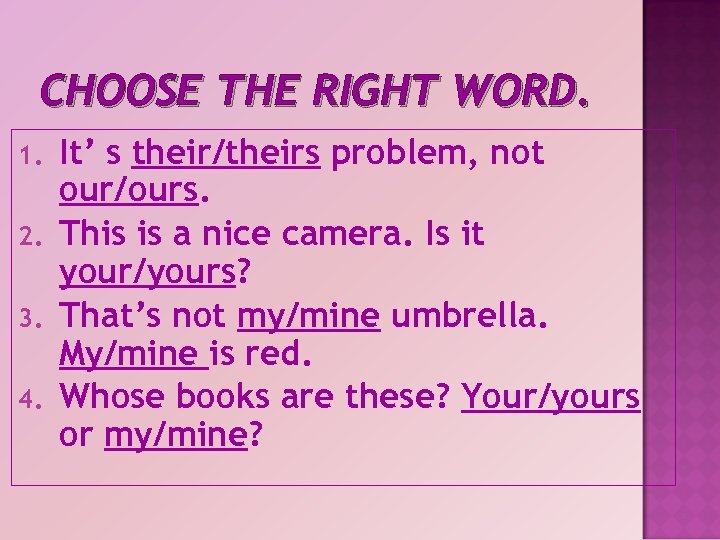 CHOOSE THE RIGHT WORD. 1. 2. 3. 4. It’ s their/theirs problem, not our/ours.