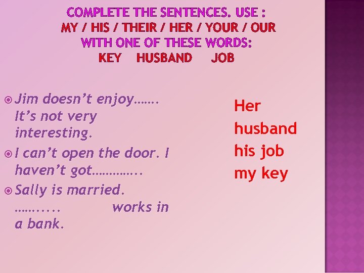 COMPLETE THE SENTENCES. USE : MY / HIS / THEIR / HER / YOUR