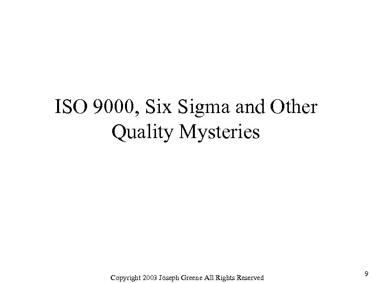 ISO 9000, Six Sigma and Other Quality Mysteries Copyright 2003 Joseph Greene All Rights