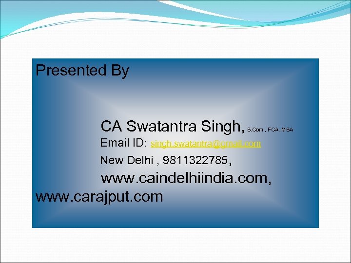 Presented By CA Swatantra Singh, B. Com , FCA, MBA Email ID: singh. swatantra@gmail.