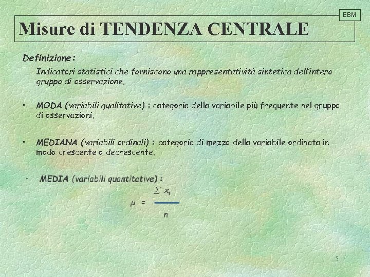 EBM Misure di TENDENZA CENTRALE Definizione: Indicatori statistici che forniscono una rappresentatività sintetica dell’intero