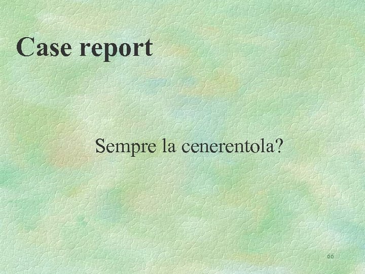 Case report Sempre la cenerentola? 66 