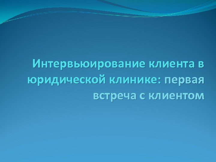 Интервьюирование клиента в юридической клинике: первая встреча с клиентом 